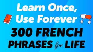 300 French Phrases for Life: Learn Once, Use Forever