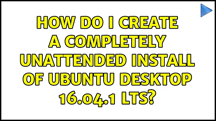 Ubuntu: How do I create a completely unattended install of Ubuntu Desktop 16.04.1 LTS?