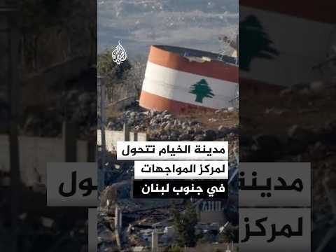 كيف تحولت مدينة الخيام لمركز المواجهات بين إسرائيل وحزب الله في جنوب لبنان؟