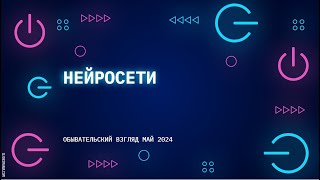 Нейросети. Краткий обывательский взгляд. Май 2024