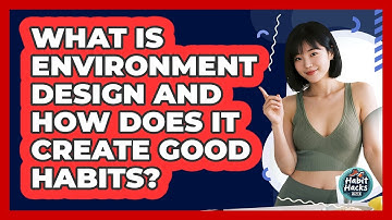 What Is Environment Design And How Does It Create Good Habits? - Habit Hacks Hub