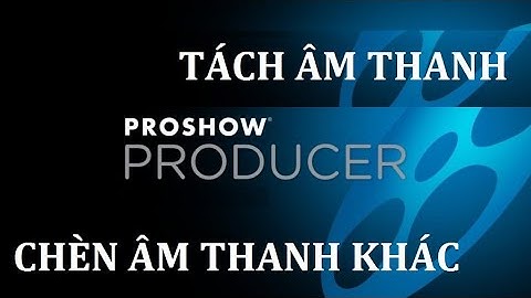 Hướng dẫn tắt tiếng video trong proshow producer