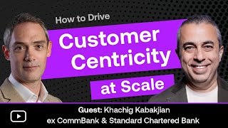 Ep 22  How to drive customer centricity at scale – Khachig Kabakjian – ex CommBank