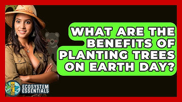 What Are the Benefits of Planting Trees on Earth Day? - Ecosystem Essentials