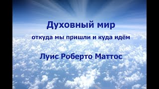 Духовный Мир: Откуда Мы Пришли И Куда Идём, Луис Роберто Маттос