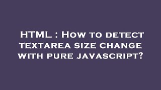 HTML : How to detect textarea size change with pure javascript