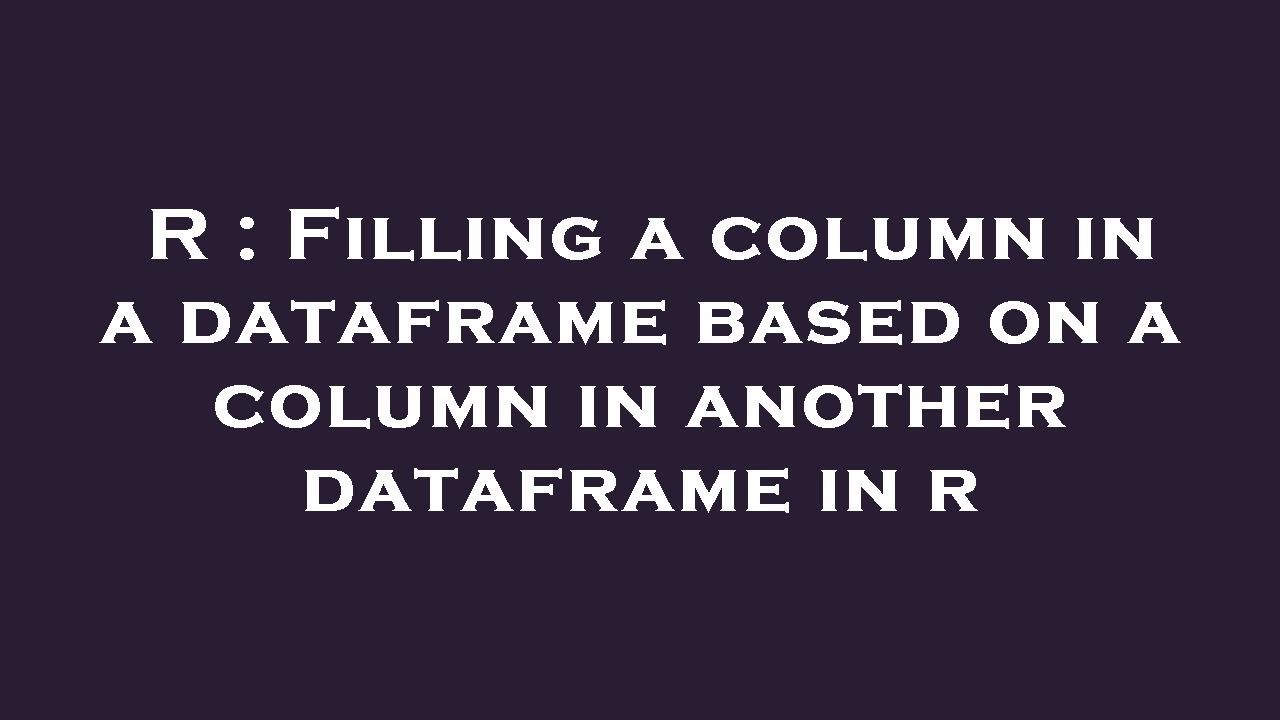 R filling a column in a dataframe based on a column in another