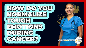 How Do You Normalize Tough Emotions During Cancer?