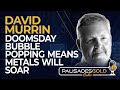 David Murrin: Doomsday Bubble Popping Means Metals Will Soar