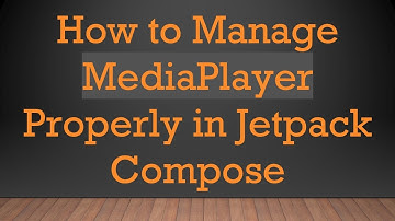 How to Manage MediaPlayer Properly in Jetpack Compose
