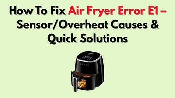 How To Fix Air Fryer Error E1 – Sensor/Overheat Causes & Quick Solutions