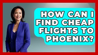 How Can I Find Cheap Flights To Phoenix - Everything About Phoenix