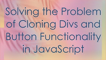 Solving the Problem of Cloning Divs and Button Functionality in JavaScript
