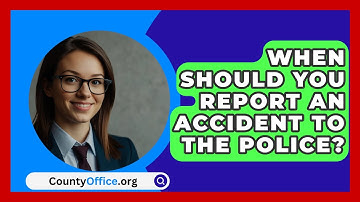 When Should You Report An Accident To The Police? - CountyOffice.org