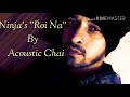 Ninja&#39;s &quot;Roi Na&quot;| Acoustic Unplugged|By Acoustic Chai