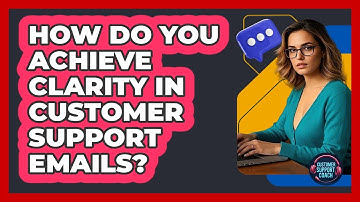 How Do You Achieve Clarity In Customer Support Emails? - Customer Support Coach