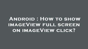 Android : How to show imageView full screen on imageView click?