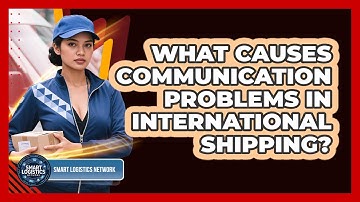 What Causes Communication Problems In International Shipping? - Smart Logistics Network
