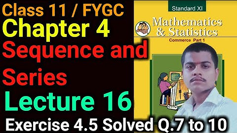 Exercise 4.5 Solved | Q.7 to 10| Class 11 | Chapter 4 | Sequence and Series | Lecture 16 | Commerce