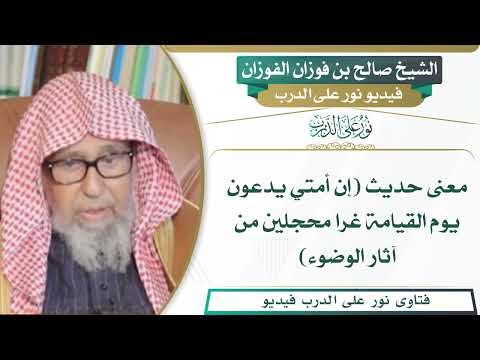 265 معنى حديث إن أمتي يدعون يوم القيامة غرا محجلين من آثار الوضوء الشيخ صالح بن فوزان الفوزان