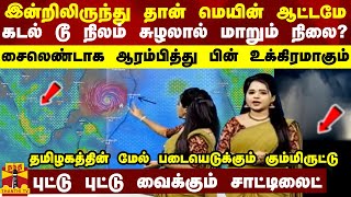 இன்றிலிருந்து தான் மெயின் ஆட்டமே... கடல் டூ நிலம் சுழலால் மாறும் நிலை? உக்கிரமாகும் வானிலை