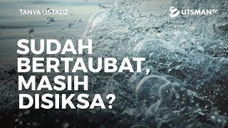 Tanya Ustadz - Sudah Bertaubat, Masih Disiksa? - Ustadz Zakaria Achmad