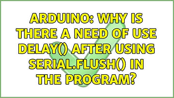 Arduino: Why is there a need of use delay() after using Serial.flush() in the program?