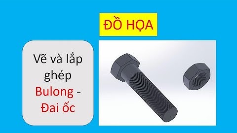 Bài 18 Vẽ bu lông Đai ốc và lắp ghép |Đồ họa