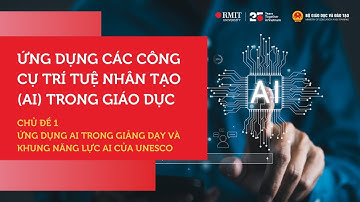 Chủ Đề 1 - Ứng dụng AI trong giảng dạy và Khung năng lực AI của UNESCO