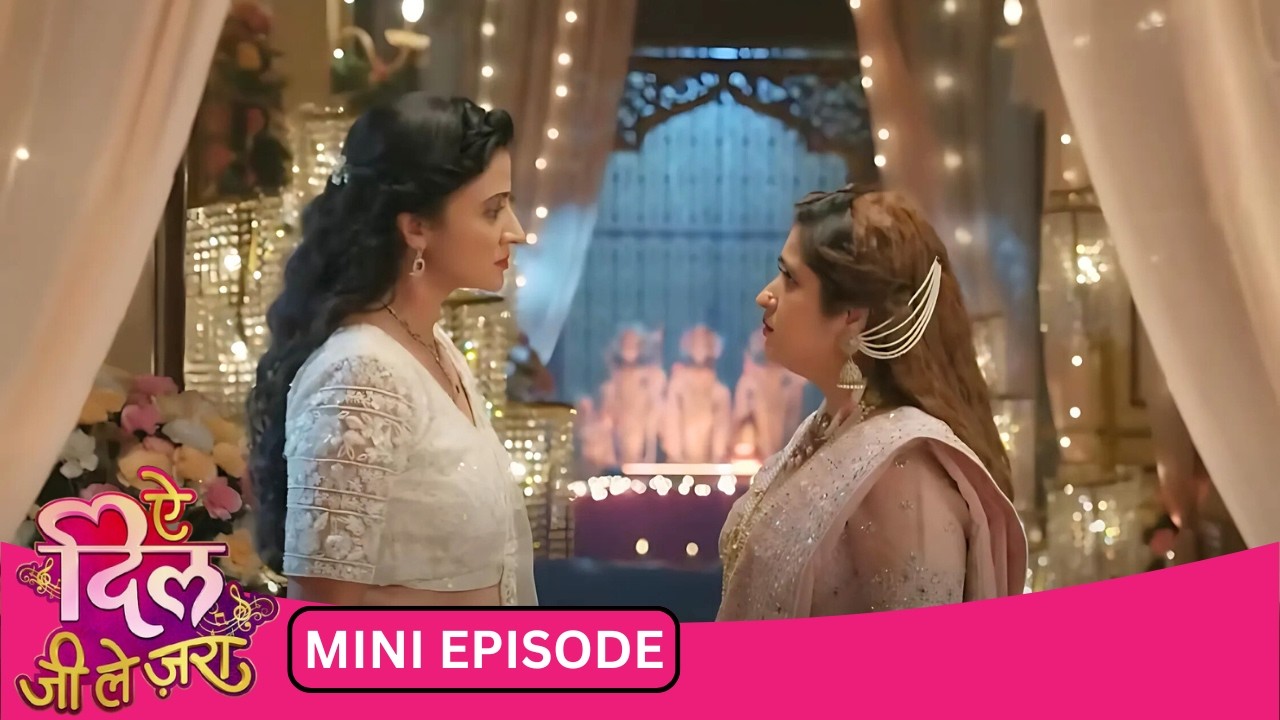 Nandini ने पलट दी पूरी शादी की कहानी | Aye Dil Jee Le Zaraa | Mini Episode 40