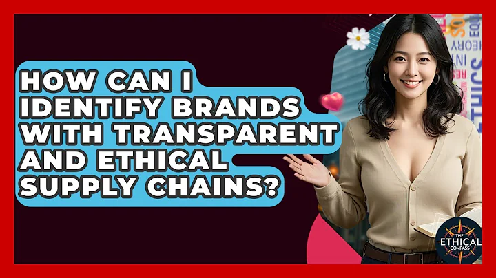 How Can I Identify Brands With Transparent And Ethical Supply Chains? - The Ethical Compass