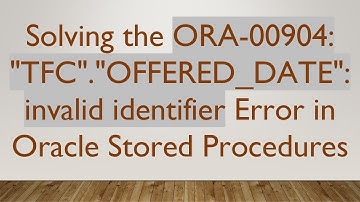 Solving the ORA-00904: "TFC"."OFFERED_DATE": invalid identifier Error in Oracle Stored Procedures