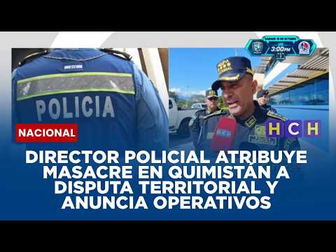 Director policial atribuye masacre en Quimistán a disputa territorial y anuncia operativos