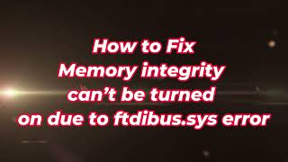 Memory Integrity Can’t be Turned on Due to Ftdibus.sys Error