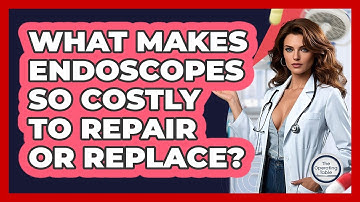 What Makes Endoscopes So Costly To Repair Or Replace? - The Operating Table