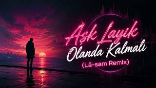 Aşk Layık Olalanda Kalmalı (Lâ - Sam Remix) Turkish Deep House 2026