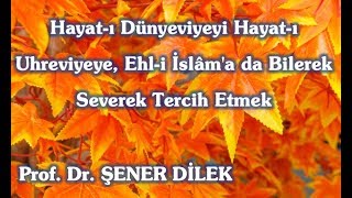 Prof. Dr. Şener Dilek - Hayat-I Dünyeviyeyi, Uhreviyeye, Bilerek Severek Tercih Etmek
