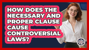 How Does The Necessary And Proper Clause Cause Controversial Laws? - Inside the Legislative Branch