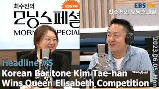 [영어로 듣는 모닝 뉴스] 바리톤 김태한, 퀸엘리자베스 콩쿠르 우승 ㅣEBS FM 최수진의 모닝스페셜 230605 (월) 헤드라인