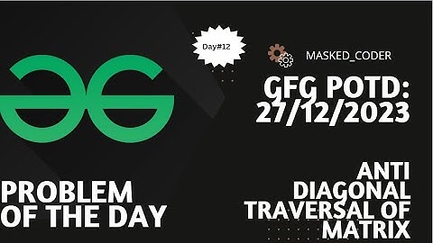 #12 | Anti Diagonal Traversal of Matrix | gfg potd | 27-12-2023 | GFG Problem Of The Day