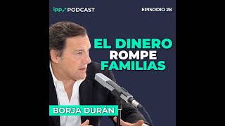 Gestionar el patrimonio familiar sin que destruir la familia-Borja Durán 28 (IPP Podcast)