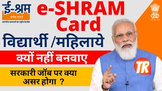 E Shram Card विद्यार्थी ,महिलाये और बेरोजगार क्यों बनवाए  | सरकारी जॉब पर इसका क्या असर होगा |