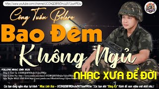 BAO ĐÊM KHÔNG NGỦ ➤ LK NHẠC LÍNH TUYỂN CHỌN Mới Nhất✔️TOÀN BÀI HAY Bất Hủ 1 Thời-CÔNG TUẤN BOLERO