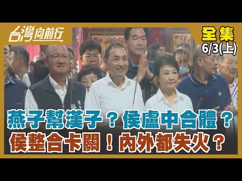 燕子幫漢子？侯盧中合體？ 侯整合卡關！內外都失火？ 【台灣向前行】2023.06.03(上)