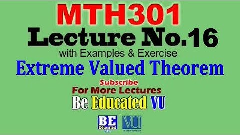 MTH301 Lecture 16 Extreme Valued Theorem with Exercise & Examples | Be Educated VU
