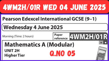 4WM2H / 01R  Q.NO 05 WEDNESDAY 4 JUNE 2025 MATHEMATICS A MODULAR  UNIT 2H HIGHER TIER EDEXCEL GCSE
