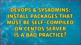 Famous DevOps & SysAdmins: Install packages that must be self-compiled on CentOS server is a bad practice? Profile