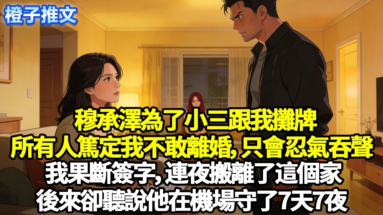 穆承澤為了小三跟我攤牌，所有人篤定我不敢離婚，只會忍氣吞聲。我果斷簽字，連夜搬離了這個家。後來卻聽說他在機場守了7天7夜……#追妻火葬場 #情感 #一口氣看完 #故事 #橙子推文