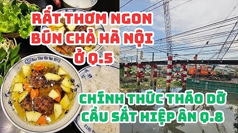SÀI GÒN: RẤT THƠM NGON Bún chả Hà Nội ở Quận 5 - Chính thức THÁO DỠ Cầu sắt Hiệp Ân quận 8