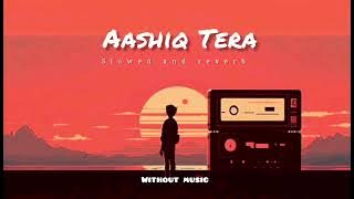 Aashiq Tera (Without Music | Slowed   Reverb) | Sohail Sen & Altamash Faridi | Vocals Only Lofi